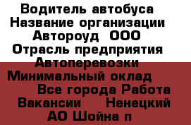 Водитель автобуса › Название организации ­ Автороуд, ООО › Отрасль предприятия ­ Автоперевозки › Минимальный оклад ­ 50 000 - Все города Работа » Вакансии   . Ненецкий АО,Шойна п.